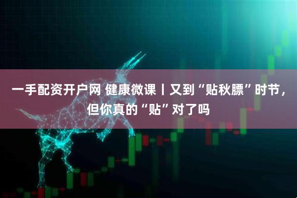 一手配资开户网 健康微课丨又到“贴秋膘”时节，但你真的“贴”对了吗